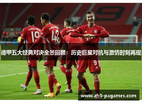 德甲五大经典对决全景回顾：历史巨星对抗与激情时刻再现