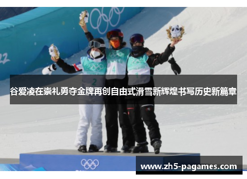 谷爱凌在崇礼勇夺金牌再创自由式滑雪新辉煌书写历史新篇章 谷爱凌在崇礼勇夺金牌再创自由式滑雪新辉煌书写历史新篇章