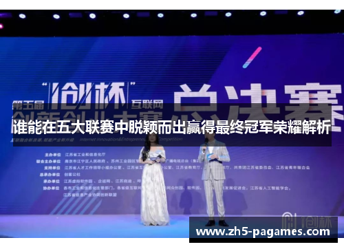 谁能在五大联赛中脱颖而出赢得最终冠军荣耀解析 谁能在五大联赛中脱颖而出赢得最终冠军荣耀解析