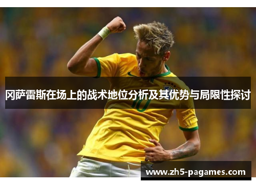 冈萨雷斯在场上的战术地位分析及其优势与局限性探讨 冈萨雷斯在场上的战术地位分析及其优势与局限性探讨