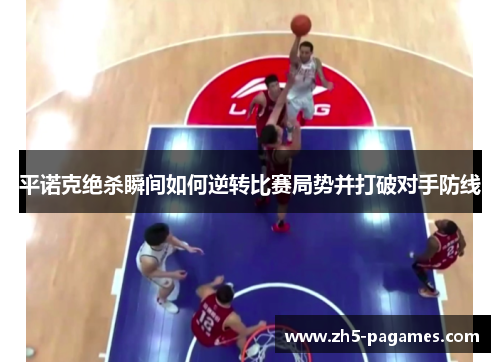 平诺克绝杀瞬间如何逆转比赛局势并打破对手防线 平诺克绝杀瞬间如何逆转比赛局势并打破对手防线