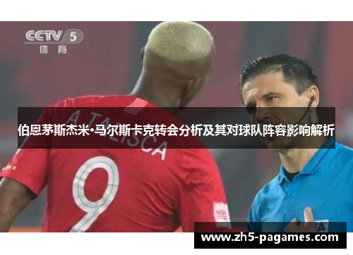 伯恩茅斯杰米·马尔斯卡克转会分析及其对球队阵容影响解析 伯恩茅斯杰米·马尔斯卡克转会分析及其对球队阵容影响解析