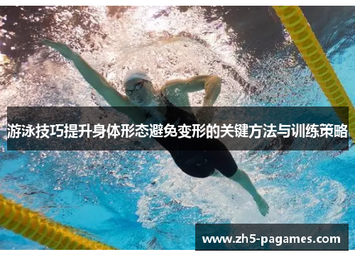 游泳技巧提升身体形态避免变形的关键方法与训练策略 游泳技巧提升身体形态避免变形的关键方法与训练策略