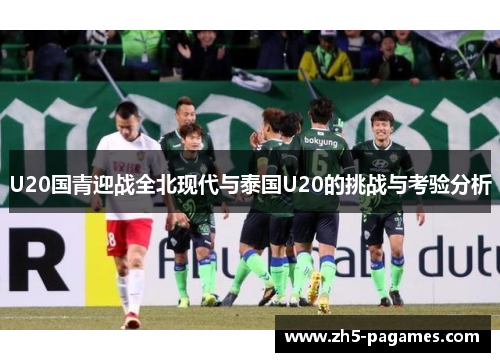U20国青迎战全北现代与泰国U20的挑战与考验分析 U20国青迎战全北现代与泰国U20的挑战与考验分析