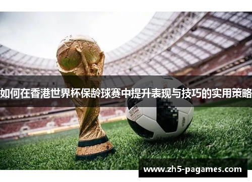 如何在香港世界杯保龄球赛中提升表现与技巧的实用策略