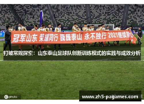 打破常规探索:山东泰山足球队创新训练模式的实践与成效分析 打破常规探索:山东泰山足球队创新训练模式的实践与成效分析
