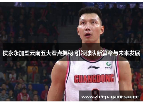 侯永永加盟云南五大看点揭秘 引领球队新篇章与未来发展 侯永永加盟云南五大看点揭秘 引领球队新篇章与未来发展