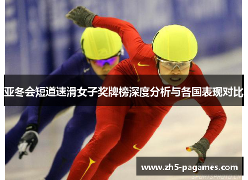 亚冬会短道速滑女子奖牌榜深度分析与各国表现对比 亚冬会短道速滑女子奖牌榜深度分析与各国表现对比