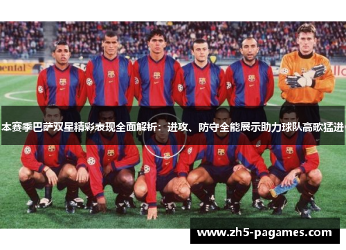 本赛季巴萨双星精彩表现全面解析:进攻、防守全能展示助力球队高歌猛进 本赛季巴萨双星精彩表现全面解析:进攻、防守全能展示助力球队高歌猛进