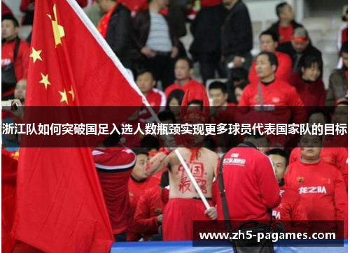 浙江队如何突破国足入选人数瓶颈实现更多球员代表国家队的目标 浙江队如何突破国足入选人数瓶颈实现更多球员代表国家队的目标