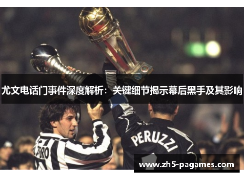 尤文电话门事件深度解析：关键细节揭示幕后黑手及其影响