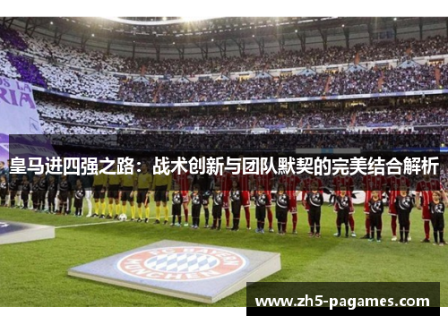 皇马进四强之路：战术创新与团队默契的完美结合解析