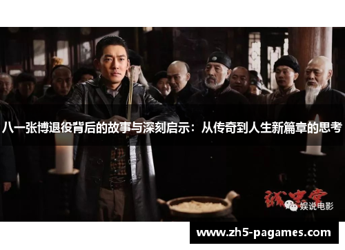 八一张博退役背后的故事与深刻启示:从传奇到人生新篇章的思考 八一张博退役背后的故事与深刻启示:从传奇到人生新篇章的思考