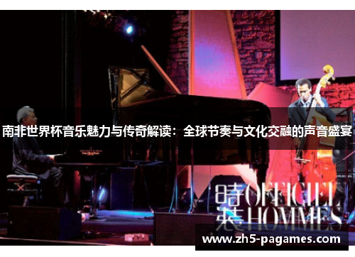 南非世界杯音乐魅力与传奇解读:全球节奏与文化交融的声音盛宴 南非世界杯音乐魅力与传奇解读:全球节奏与文化交融的声音盛宴