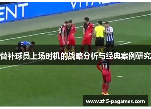 替补球员上场时机的战略分析与经典案例研究 替补球员上场时机的战略分析与经典案例研究