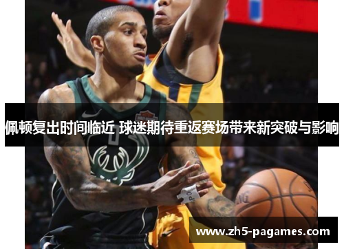 佩顿复出时间临近 球迷期待重返赛场带来新突破与影响