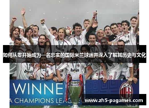 如何从零开始成为一名忠实的国际米兰球迷并深入了解其历史与文化