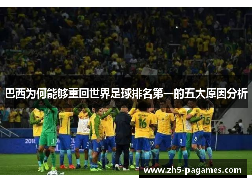 巴西为何能够重回世界足球排名第一的五大原因分析 巴西为何能够重回世界足球排名第一的五大原因分析