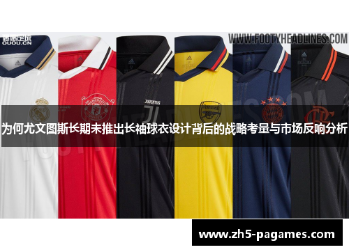 为何尤文图斯长期未推出长袖球衣设计背后的战略考量与市场反响分析