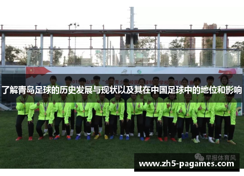 了解青岛足球的历史发展与现状以及其在中国足球中的地位和影响 了解青岛足球的历史发展与现状以及其在中国足球中的地位和影响