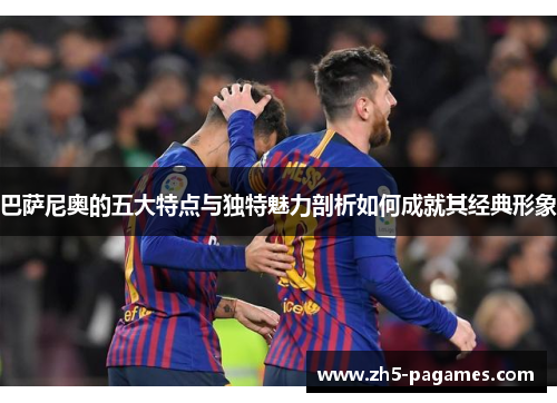 巴萨尼奥的五大特点与独特魅力剖析如何成就其经典形象 巴萨尼奥的五大特点与独特魅力剖析如何成就其经典形象