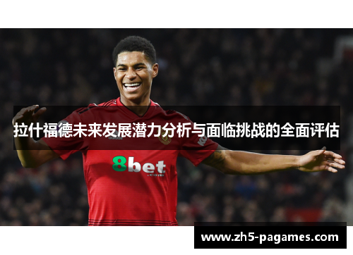 拉什福德未来发展潜力分析与面临挑战的全面评估 拉什福德未来发展潜力分析与面临挑战的全面评估