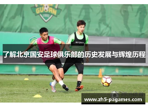 了解北京国安足球俱乐部的历史发展与辉煌历程 了解北京国安足球俱乐部的历史发展与辉煌历程