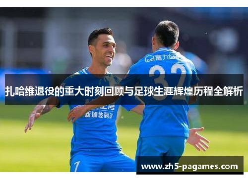 扎哈维退役的重大时刻回顾与足球生涯辉煌历程全解析