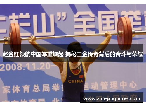 赵金红领航中国举重崛起 揭秘三金传奇背后的奋斗与荣耀 赵金红领航中国举重崛起 揭秘三金传奇背后的奋斗与荣耀