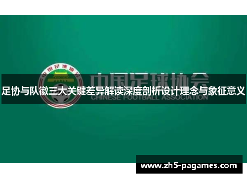 足协与队徽三大关键差异解读深度剖析设计理念与象征意义