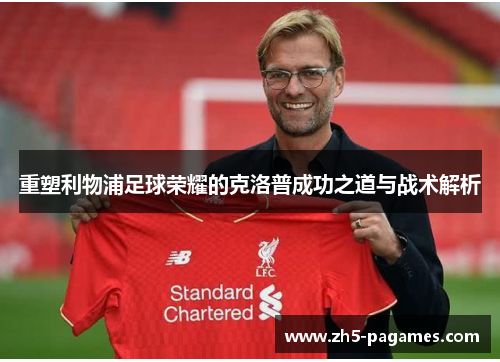 重塑利物浦足球荣耀的克洛普成功之道与战术解析
