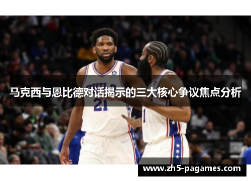 马克西与恩比德对话揭示的三大核心争议焦点分析 马克西与恩比德对话揭示的三大核心争议焦点分析