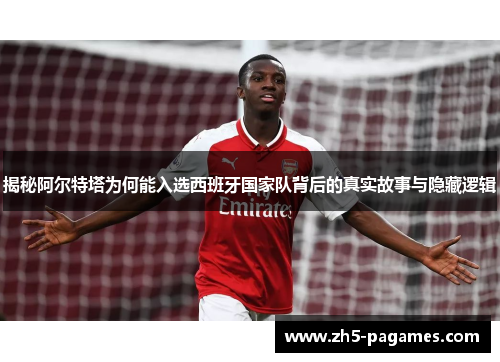 揭秘阿尔特塔为何能入选西班牙国家队背后的真实故事与隐藏逻辑
