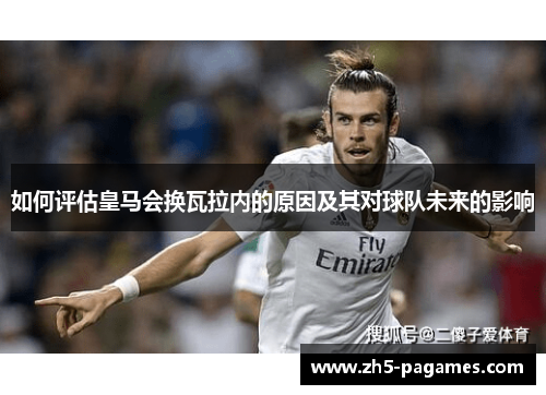 如何评估皇马会换瓦拉内的原因及其对球队未来的影响