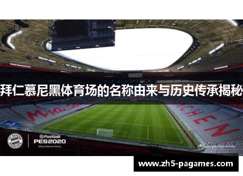 拜仁慕尼黑体育场的名称由来与历史传承揭秘