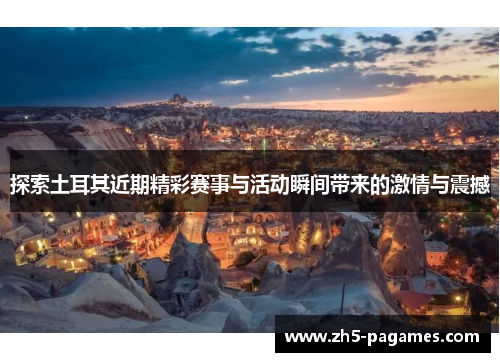 探索土耳其近期精彩赛事与活动瞬间带来的激情与震撼