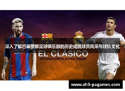 深入了解巴塞罗那足球俱乐部的历史成就球员风采与球队文化