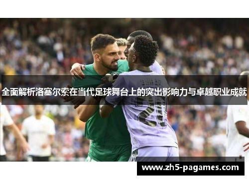 全面解析洛塞尔索在当代足球舞台上的突出影响力与卓越职业成就 全面解析洛塞尔索在当代足球舞台上的突出影响力与卓越职业成就