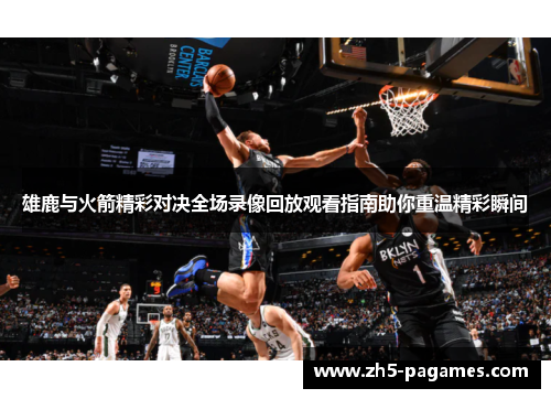 雄鹿与火箭精彩对决全场录像回放观看指南助你重温精彩瞬间