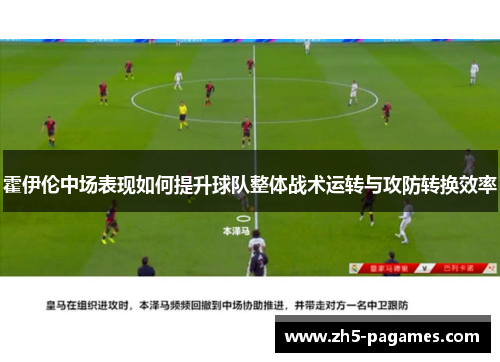 霍伊伦中场表现如何提升球队整体战术运转与攻防转换效率