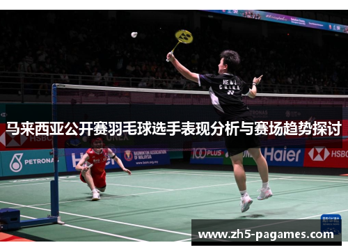 马来西亚公开赛羽毛球选手表现分析与赛场趋势探讨