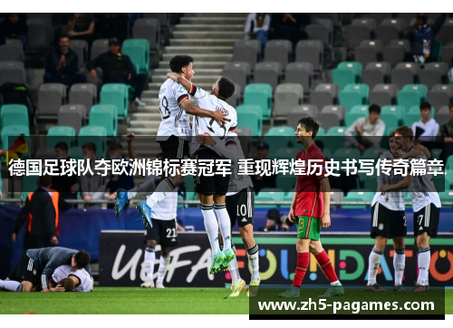 德国足球队夺欧洲锦标赛冠军 重现辉煌历史书写传奇篇章 德国足球队夺欧洲锦标赛冠军 重现辉煌历史书写传奇篇章