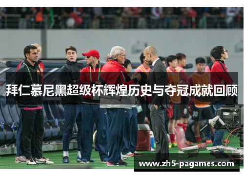 拜仁慕尼黑超级杯辉煌历史与夺冠成就回顾 拜仁慕尼黑超级杯辉煌历史与夺冠成就回顾