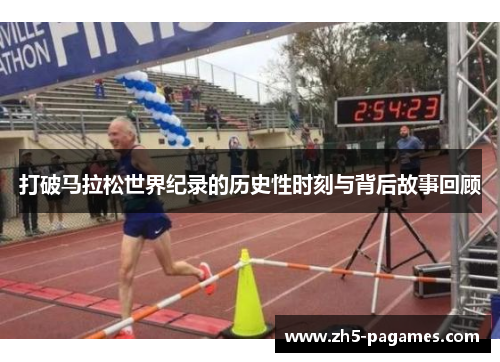 打破马拉松世界纪录的历史性时刻与背后故事回顾 打破马拉松世界纪录的历史性时刻与背后故事回顾