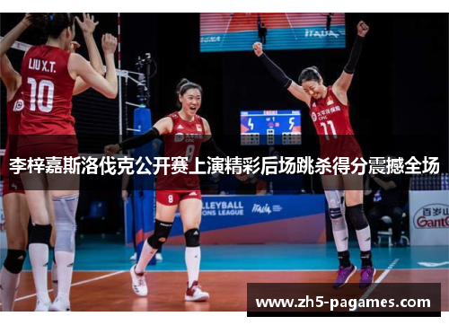 李梓嘉斯洛伐克公开赛上演精彩后场跳杀得分震撼全场 李梓嘉斯洛伐克公开赛上演精彩后场跳杀得分震撼全场