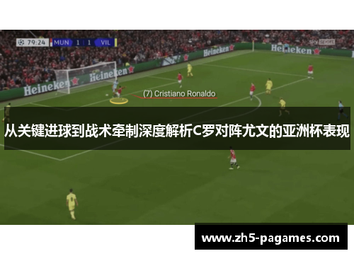 从关键进球到战术牵制深度解析C罗对阵尤文的亚洲杯表现 从关键进球到战术牵制深度解析C罗对阵尤文的亚洲杯表现