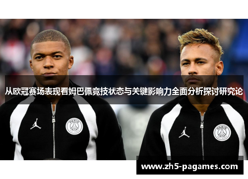 从欧冠赛场表现看姆巴佩竞技状态与关键影响力全面分析探讨研究论
