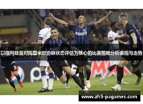 以格列兹曼对阵国米欧协联状态评估为核心的比赛前瞻分析表现与走势 以格列兹曼对阵国米欧协联状态评估为核心的比赛前瞻分析表现与走势