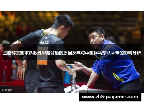 王皓辞去国家队教练职务背后的原因及其对中国乒乓球队未来的影响分析