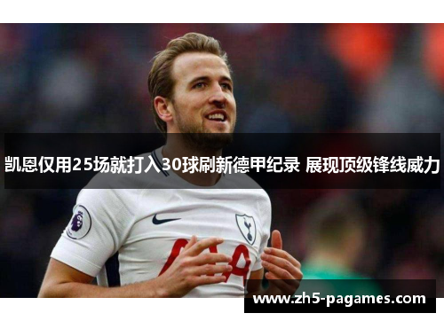 凯恩仅用25场就打入30球刷新德甲纪录 展现顶级锋线威力